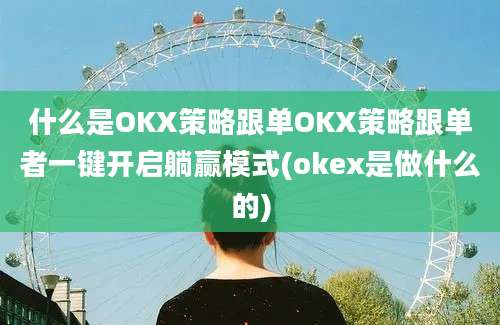 什么是OKX策略跟单OKX策略跟单者一键开启躺赢模式(okex是做什么的)