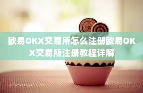 欧易OKX交易所怎么注册欧易OKX交易所注册教程详解