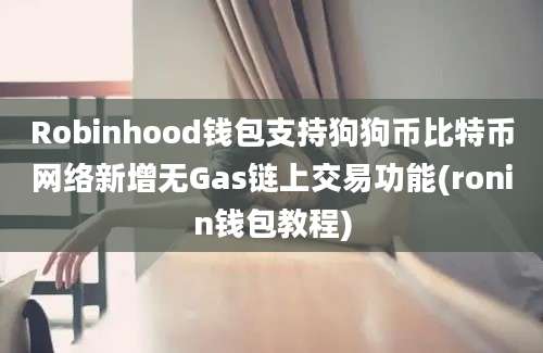 Robinhood钱包支持狗狗币比特币网络新增无Gas链上交易功能(ronin钱包教程)