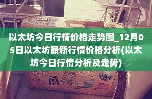 以太坊今日行情价格走势图_12月05日以太坊最新行情价格分析(以太坊今日行情分析及走势)