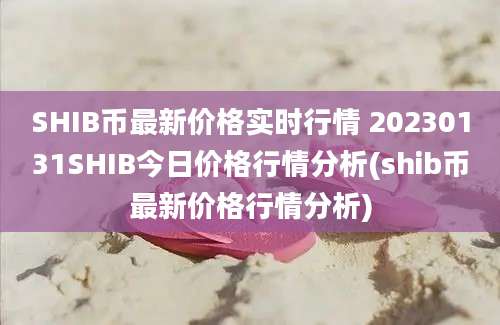 SHIB币最新价格实时行情 20230131SHIB今日价格行情分析(shib币最新价格行情分析)