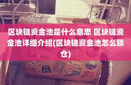 区块链资金池是什么意思 区块链资金池详细介绍(区块链资金池怎么锁仓)