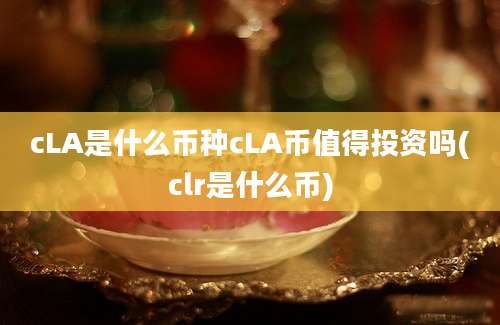 cLA是什么币种cLA币值得投资吗(clr是什么币)