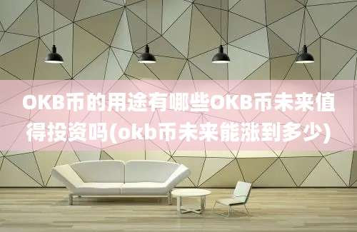 OKB币的用途有哪些OKB币未来值得投资吗(okb币未来能涨到多少)