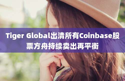 Tiger Global出清所有Coinbase股票方舟持续卖出再平衡