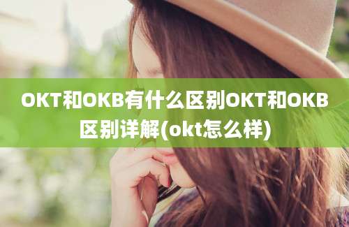 OKT和OKB有什么区别OKT和OKB区别详解(okt怎么样)