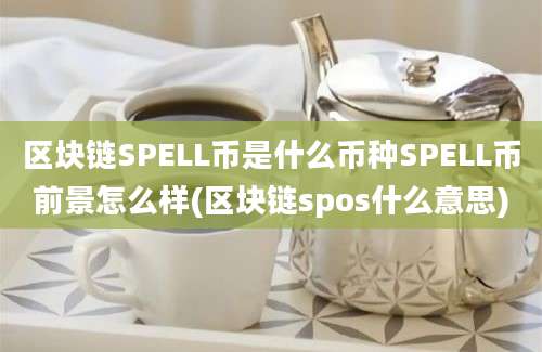 区块链SPELL币是什么币种SPELL币前景怎么样(区块链spos什么意思)