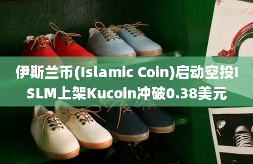 伊斯兰币(Islamic Coin)启动空投ISLM上架Kucoin冲破0.38美元