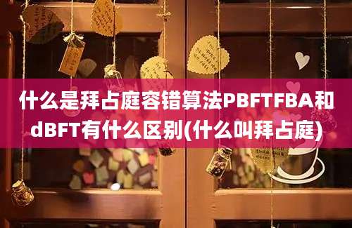 什么是拜占庭容错算法PBFTFBA和dBFT有什么区别(什么叫拜占庭)