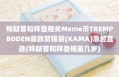 特朗普和拜登相关Meme币TREMPBODEN崩跌贺锦丽(KAMA)急起直追(特朗普和拜登相差几岁)