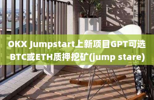 OKX Jumpstart上新项目GPT可选BTC或ETH质押挖矿(jump stare)