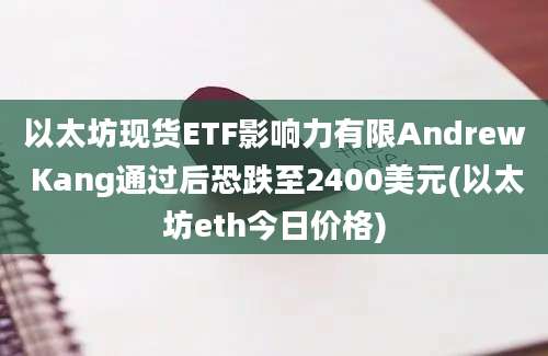 以太坊现货ETF影响力有限Andrew Kang通过后恐跌至2400美元(以太坊eth今日价格)