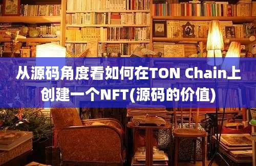 从源码角度看如何在TON Chain上创建一个NFT(源码的价值)