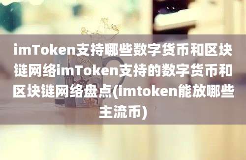 imToken支持哪些数字货币和区块链网络imToken支持的数字货币和区块链网络盘点(imtoken能放哪些主流币)