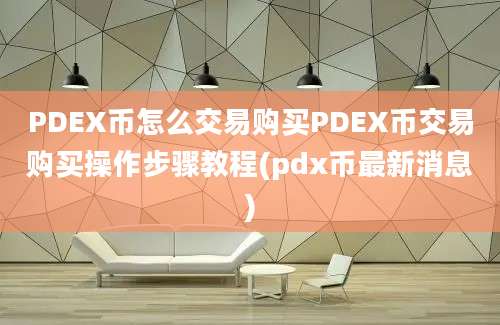 PDEX币怎么交易购买PDEX币交易购买操作步骤教程(pdx币最新消息)