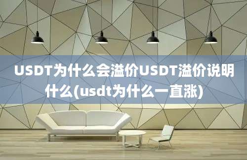 USDT为什么会溢价USDT溢价说明什么(usdt为什么一直涨)