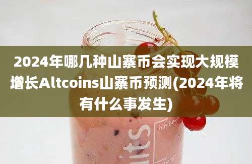 2024年哪几种山寨币会实现大规模增长Altcoins山寨币预测(2024年将有什么事发生)