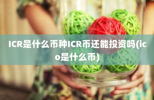 ICR是什么币种ICR币还能投资吗(ico是什么币)