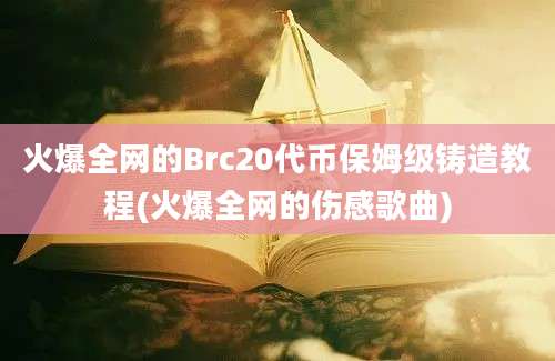 火爆全网的Brc20代币保姆级铸造教程(火爆全网的伤感歌曲)