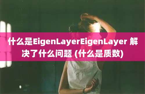 什么是EigenLayerEigenLayer 解决了什么问题 (什么是质数)