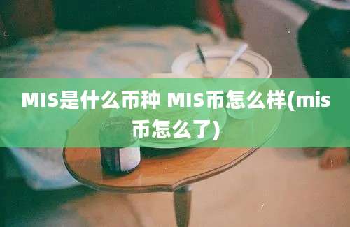 MIS是什么币种 MIS币怎么样(mis币怎么了)