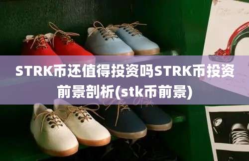 STRK币还值得投资吗STRK币投资前景剖析(stk币前景)