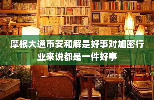 摩根大通币安和解是好事对加密行业来说都是一件好事