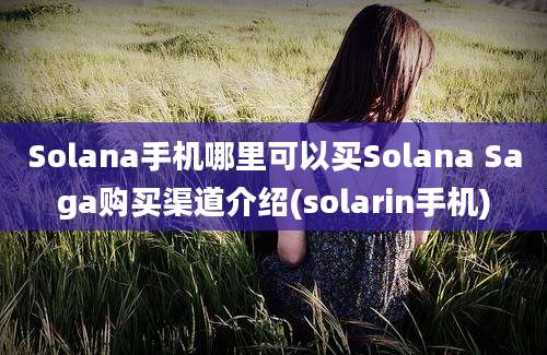 Solana手机哪里可以买Solana Saga购买渠道介绍(solarin手机)