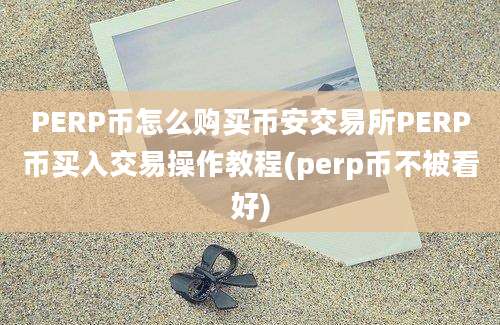 PERP币怎么购买币安交易所PERP币买入交易操作教程(perp币不被看好)