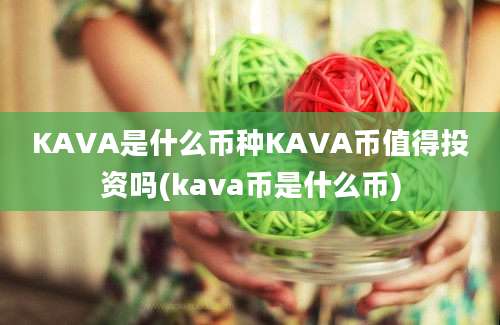 KAVA是什么币种KAVA币值得投资吗(kava币是什么币)