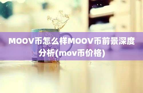 MOOV币怎么样MOOV币前景深度分析(mov币价格)