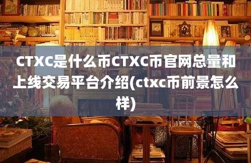 CTXC是什么币CTXC币官网总量和上线交易平台介绍(ctxc币前景怎么样)