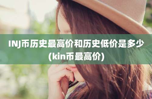 INJ币历史最高价和历史低价是多少(kin币最高价)