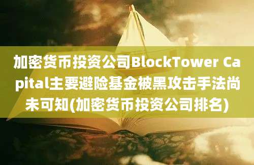 加密货币投资公司BlockTower Capital主要避险基金被黑攻击手法尚未可知(加密货币投资公司排名)