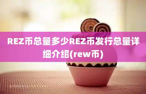 REZ币总量多少REZ币发行总量详细介绍(rew币)