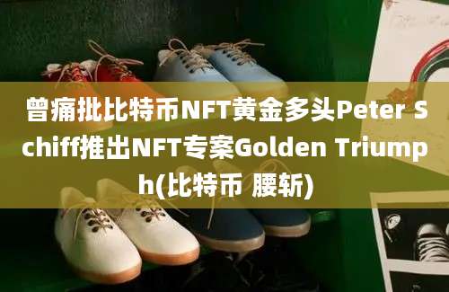 曾痛批比特币NFT黄金多头Peter Schiff推出NFT专案Golden Triumph(比特币 腰斩)