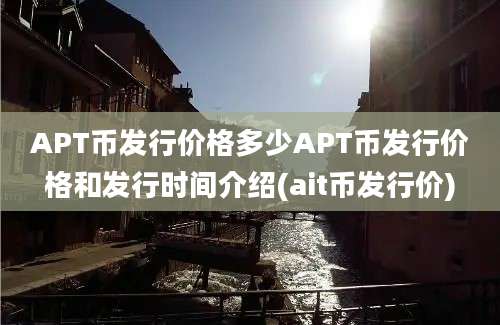 APT币发行价格多少APT币发行价格和发行时间介绍(ait币发行价)