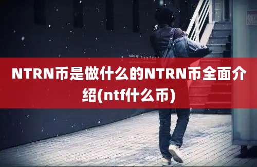 NTRN币是做什么的NTRN币全面介绍(ntf什么币)