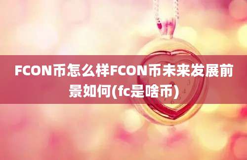 FCON币怎么样FCON币未来发展前景如何(fc是啥币)