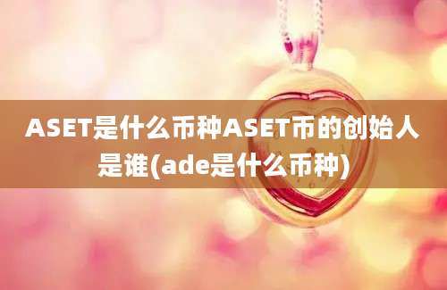 ASET是什么币种ASET币的创始人是谁(ade是什么币种)