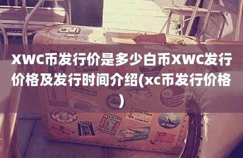 XWC币发行价是多少白币XWC发行价格及发行时间介绍(xc币发行价格)