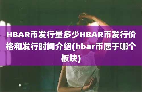 HBAR币发行量多少HBAR币发行价格和发行时间介绍(hbar币属于哪个板块)