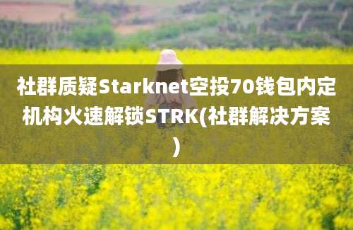 社群质疑Starknet空投70钱包内定机构火速解锁STRK(社群解决方案)