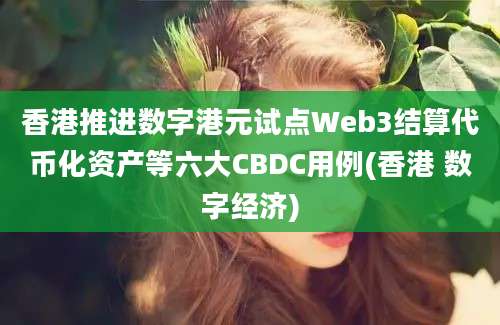 香港推进数字港元试点Web3结算代币化资产等六大CBDC用例(香港 数字经济)