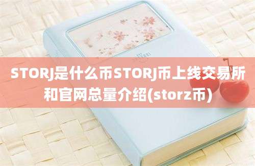 STORJ是什么币STORJ币上线交易所和官网总量介绍(storz币)