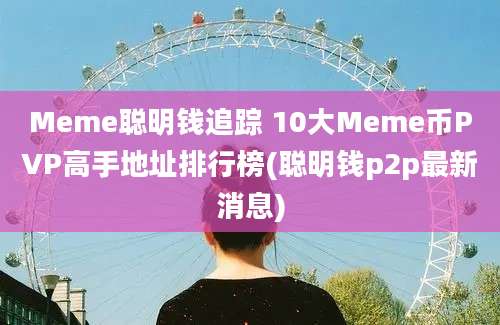 Meme聪明钱追踪 10大Meme币PVP高手地址排行榜(聪明钱p2p最新消息)