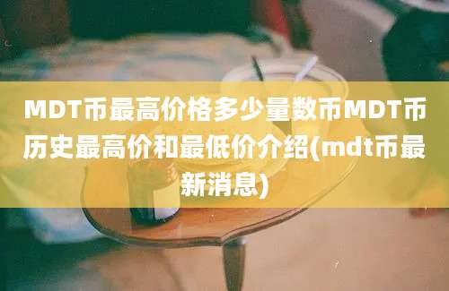 MDT币最高价格多少量数币MDT币历史最高价和最低价介绍(mdt币最新消息)