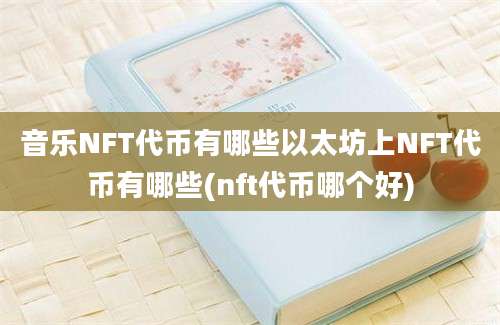 音乐NFT代币有哪些以太坊上NFT代币有哪些(nft代币哪个好)