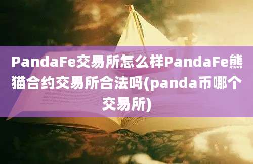 PandaFe交易所怎么样PandaFe熊猫合约交易所合法吗(panda币哪个交易所)