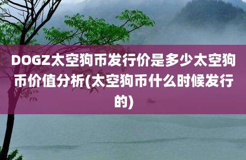 DOGZ太空狗币发行价是多少太空狗币价值分析(太空狗币什么时候发行的)